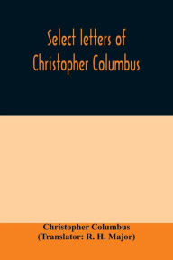 Title: Select letters of Christopher Columbus: with other original documents, relating to his four voyages to the New World, Author: Christopher Columbus