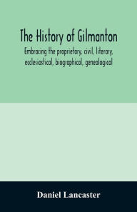 Title: The history of Gilmanton, embracing the proprietary, civil, literary, ecclesiastical, biographical, genealogical, and miscellaneous history, from the first settlement to the present time; including what is now Gilford, to the time it was disannexed, Author: Daniel Lancaster