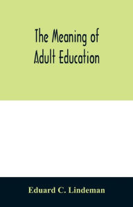 Title: The meaning of adult education, Author: Eduard C Lindeman
