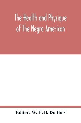 The health and physique of the Negro American: report of a social study made under the direction of Atlanta University : together with the Proceedings of the Eleventh Conference for the Study of the Negro Problems, held at Atlanta university, on May the