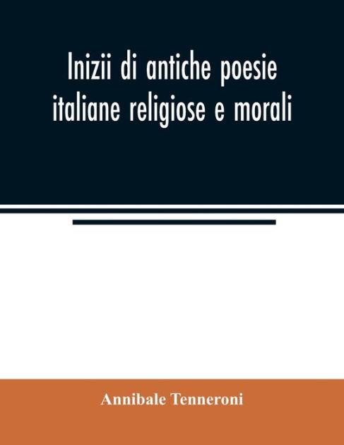 Inizii Di Antiche Poesie Italiane Religiose E Morali Con Prospetto Dei Codici Che Le Contengono E Introduzione Alle Laudi Spirituali By Annibale Tenneroni Paperback Barnes Noble