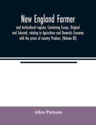 Title: New England farmer, and horticultural register, Containing Essays, Original and Selected, relating to Agriculture and Domestic Economy with the prices of country Produce. (Volume XX), Author: Allen Putnam