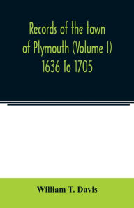 Title: Records of the town of Plymouth (Volume I) 1636 To 1705, Author: William T. Davis