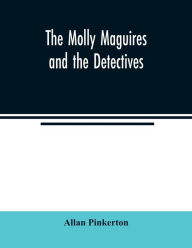 Title: The Molly Maguires and the detectives, Author: Allan Pinkerton