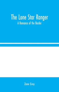 Title: The Lone Star Ranger: A Romance of the Border, Author: Zane Grey