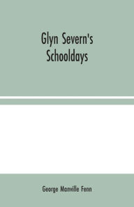 Title: Glyn Severn's Schooldays, Author: George Manville Fenn