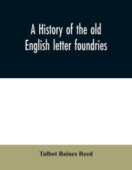 Title: A history of the old English letter foundries: with notes, historical and bibliographical, on the rise and progress of English typography., Author: Talbot Baines Reed