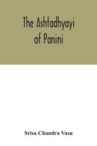 Title: The Ashtadhyayi of Panini, Author: Srisa Chandra Vasu