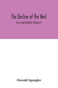 Title: The decline of the West; Form and Actuality (Volume I), Author: Oswald Spengler