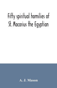 Title: Fifty spiritual homilies of St. Macarius the Egyptian, Author: A. J. Mason