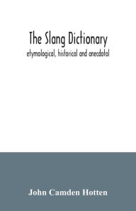 Title: The slang dictionary; etymological, historical and anecdotal, Author: John Camden Hotten