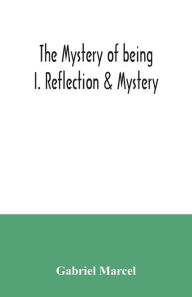 Title: The mystery of being I. Reflection & Mystery, Author: Gabriel Marcel