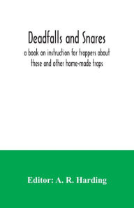 Title: Deadfalls and snares; a book on instruction for trappers about these and other home-made traps, Author: A. R. Harding