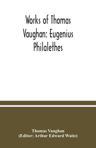Title: Works of Thomas Vaughan: Eugenius Philalethes, Author: Thomas Vaughan