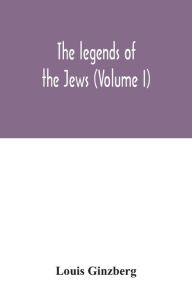 Title: The legends of the Jews (Volume I), Author: Louis Ginzberg