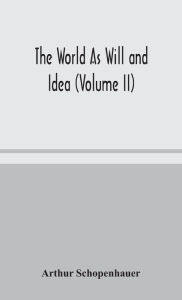 Title: The World As Will and Idea (Volume II), Author: Arthur Schopenhauer
