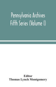 Title: Pennsylvania archives Fifth Series (Volume I), Author: Thomas Lynch Montgomery