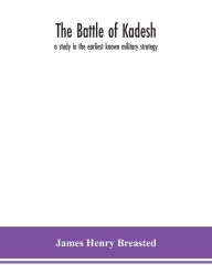 Title: The battle of Kadesh: a study in the earliest known military strategy, Author: James Henry Breasted