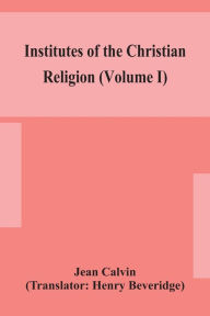 Title: Institutes of the Christian religion (Volume I), Author: Jean Calvin