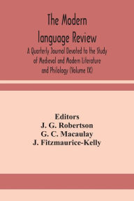 Title: The Modern language review; A Quarterly Journal Devoted to the Study of Medieval and Modern Literature and Philology (Volume IX), Author: G. C. Macaulay