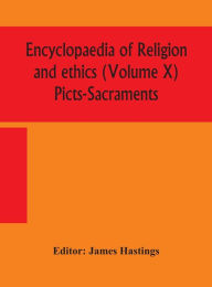 Title: Encyclopaedia of religion and ethics (Volume X) Picts-Sacraments, Author: James Hastings