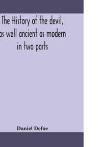 Title: The history of the devil, as well ancient as modern: in two parts. Part I. Containing a state of the devil's circumstances, and the various turns of his affairs, from his expulsion out of Heaven, to the creation of man; with remarks on the several mistake, Author: Daniel Defoe