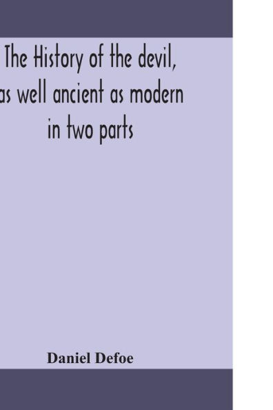 The history of the devil, as well ancient as modern: in two parts. Part I. Containing a state of the devil's circumstances, and the various turns of his affairs, from his expulsion out of Heaven, to the creation of man; with remarks on the several mistake
