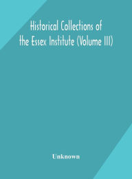 Title: Historical Collections of the Essex Institute (Volume III), Author: Unknown