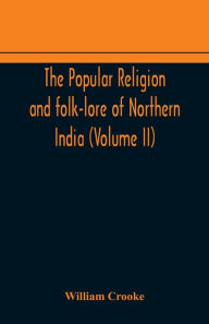 Title: The Popular religion and folk-lore of Northern India (Volume II), Author: William Crooke