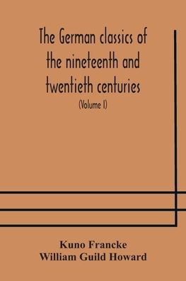 The German classics of the nineteenth and twentieth centuries: masterpieces of German literature translated into English (Volume I)