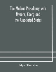 Title: The Madras Presidency with Mysore, Coorg and the Associated States, Author: Edgar Thurston