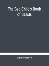 Title: The bad child's book of beasts, Author: Hilaire Belloc