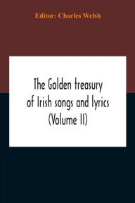 Title: The Golden Treasury Of Irish Songs And Lyrics (Volume Ii), Author: Charles Welsh