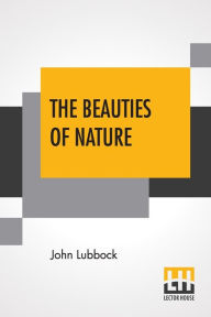 Title: The Beauties Of Nature: And The Wonders Of The World We Live In, Author: John Lubbock