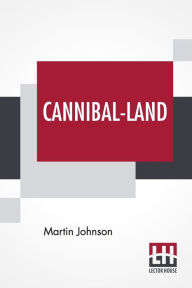 Title: Cannibal-Land: Adventures With A Camera In The New Hebrides, Author: Martin Johnson