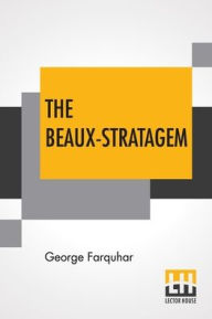 Title: The Beaux-Stratagem: A Comedy, In Five Acts As Performed At The Theatres Royal, Drury Lane And Covent Garden. With Remarks By Mrs. Inchbald., Author: George Farquhar