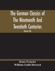 Title: The German Classics Of The Nineteenth And Twentieth Centuries: Masterpieces Of German Literature Translated Into English (Volume Xiii), Author: Kuno Francke