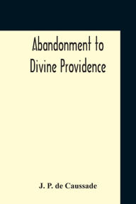 Title: Abandonment To Divine Providence, Author: J. P. De Caussade