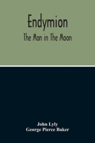 Title: Endymion: The Man In The Moon : Played Before The Queen'S Majesty At Greenwich On Candlemas Day, At Night, By The Children Of Paul'S, Author: John Lyly