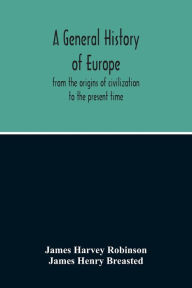 Title: A General History Of Europe: From The Origins Of Civilization To The Present Time, Author: James Harvey Robinson