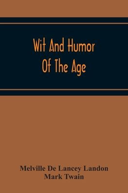 Wit And Humor Of The Age; Comprising Wit, Humor, Pathos, Ridicule, Satires, Dialects, Puns, Conundrums, Riddles, Charades Jokes And Magic Eli Perkins, With The Philosophy Of Wit And Humor