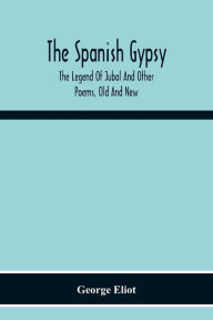 Title: The Spanish Gypsy; The Legend Of Jubal And Other Poems, Old And New, Author: George Eliot