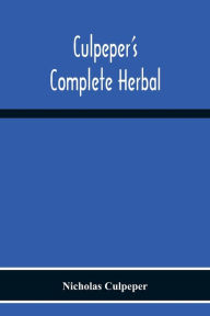 Title: Culpeper'S Complete Herbal: Consisting Of A Comprehensive Description Of Nearly All Herbs With Their Medicinal Properties And Directions For Compounding The Medicines Extracted From Them, Author: Nicholas Culpeper