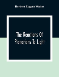 Title: The Reactions Of Planarians To Light, Author: Herbert Eugene Walter
