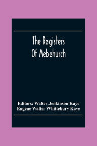 Title: The Registers Of Mebehurch In The Cobnship Of Culcheth In The County Of Lancaster Christenings, Weddings And Burials 1599-1812, Author: Eugene Walter Whittebury Kaye