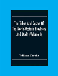 Title: The Tribes And Castes Of The North-Western Provinces And Oudh (Volume I), Author: William Crooke