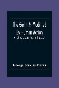 Title: The Earth As Modified By Human Action: A Last Revision Of 