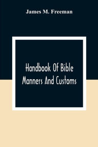 Title: Handbook Of Bible Manners And Customs, Author: James M. Freeman