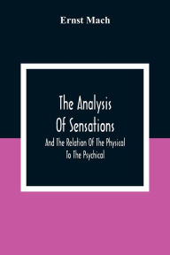 Title: The Analysis Of Sensations, And The Relation Of The Physical To The Psychical, Author: Ernst Mach