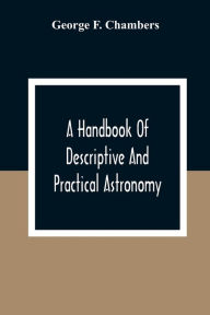 Title: A Handbook Of Descriptive And Practical Astronomy, Author: George F. Chambers